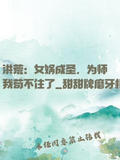 洪荒：女娲成圣，为师我苟不住了