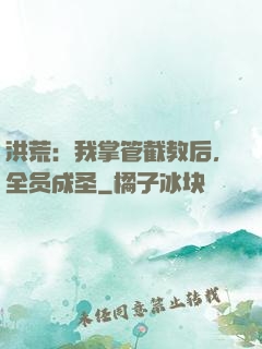 洪荒：我掌管截教后，全员成圣
