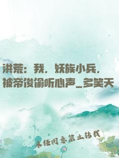 洪荒：我，妖族小兵，被帝俊偷听心声