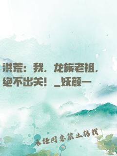 洪荒：我，龙族老祖，绝不出关！