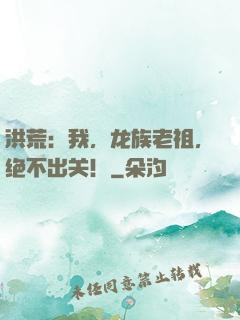 洪荒：我，龙族老祖，绝不出关！