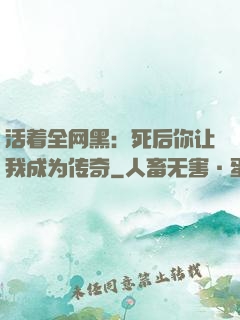 活着全网黑：死后你让我成为传奇