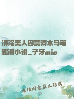 清冷美人囚禁骑木马笔趣阁小说