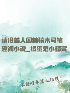 清冷美人囚禁骑木马笔趣阁小说