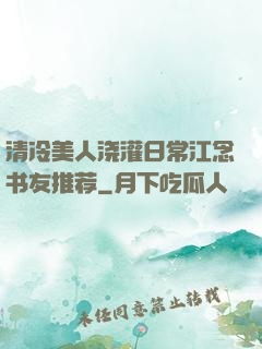清冷美人浇灌日常江念书友推荐
