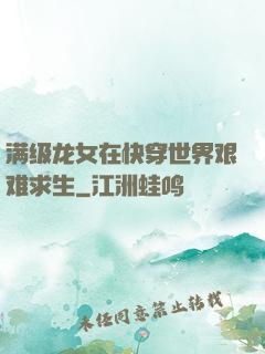 满级龙女在快穿世界艰难求生