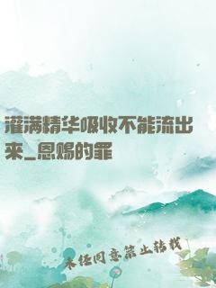 灌满精华吸收不能流出来