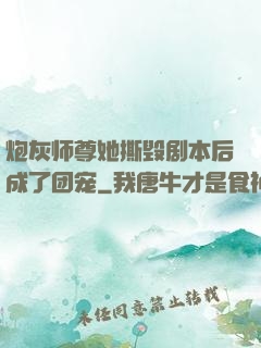 炮灰师尊她撕毁剧本后成了团宠