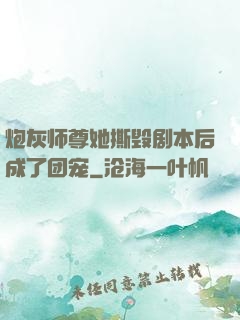 炮灰师尊她撕毁剧本后成了团宠
