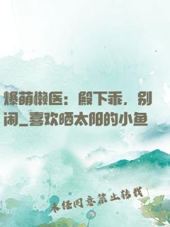 爆萌懒医：殿下乖，别闹