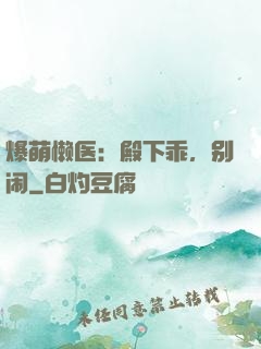 爆萌懒医：殿下乖，别闹