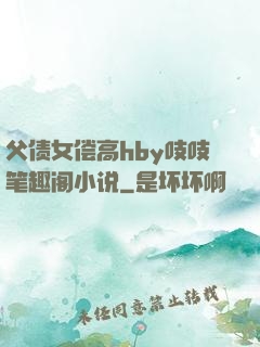 父债女偿高hby吱吱笔趣阁小说