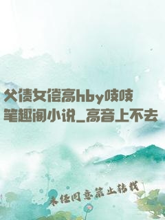 父债女偿高hby吱吱笔趣阁小说
