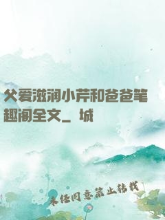 父爱滋润小芹和爸爸笔趣阁全文