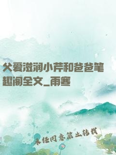 父爱滋润小芹和爸爸笔趣阁全文