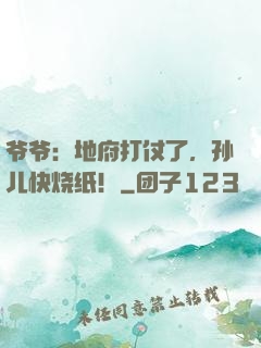 爷爷：地府打仗了，孙儿快烧纸！