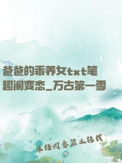 爸爸的乖养女txt笔趣阁变态