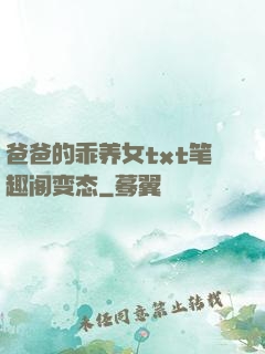 爸爸的乖养女txt笔趣阁变态