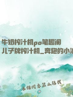 牛奶榨汁机po笔趣阁儿子牌榨汁机