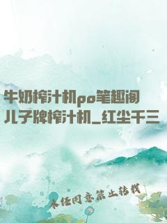 牛奶榨汁机po笔趣阁儿子牌榨汁机
