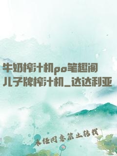 牛奶榨汁机po笔趣阁儿子牌榨汁机