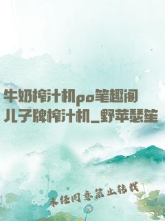 牛奶榨汁机po笔趣阁儿子牌榨汁机