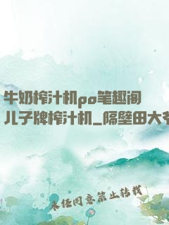 牛奶榨汁机po笔趣阁儿子牌榨汁机