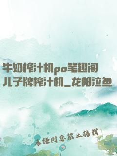 牛奶榨汁机po笔趣阁儿子牌榨汁机
