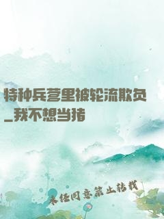 特种兵营里被轮流欺负