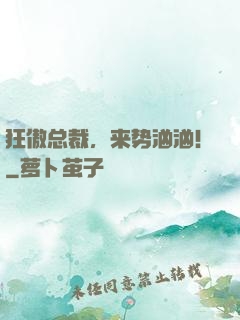 狂傲总裁，来势汹汹！