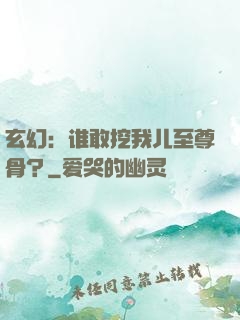 玄幻：谁敢挖我儿至尊骨？