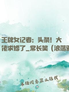 王牌女记者：头条！大佬求婚了