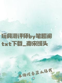 玩具测评师by笔趣阁txt下载
