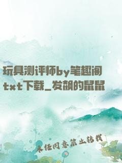 玩具测评师by笔趣阁txt下载