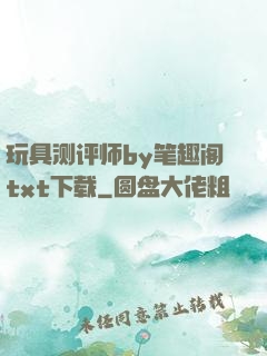 玩具测评师by笔趣阁txt下载