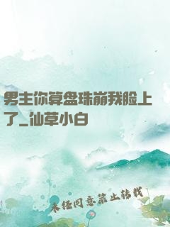 男主你算盘珠崩我脸上了