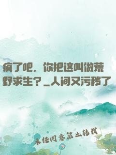 疯了吧，你把这叫做荒野求生？