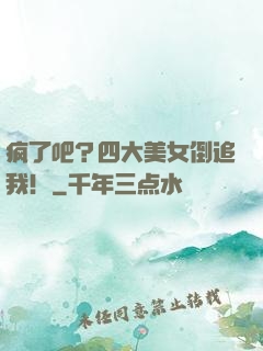 疯了吧？四大美女倒追我！