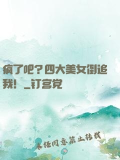 疯了吧？四大美女倒追我！
