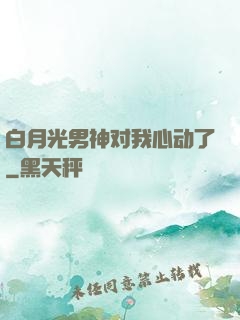 白月光男神对我心动了