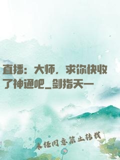直播：大师，求你快收了神通吧