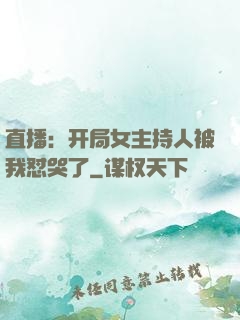 直播：开局女主持人被我怼哭了