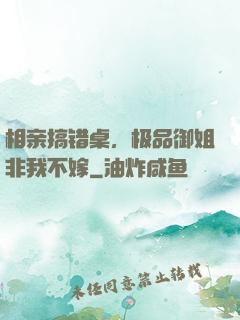 相亲搞错桌，极品御姐非我不嫁