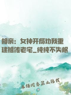 相亲：女神开局劝我重建祖传老宅