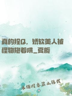 真的拴Q，娇软美人被怪物抱着哄