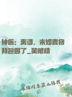 神医：离谱，未婚妻将我包围了