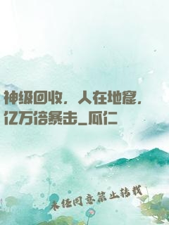 神级回收，人在地窟，亿万倍暴击