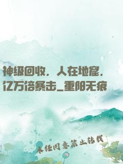 神级回收，人在地窟，亿万倍暴击
