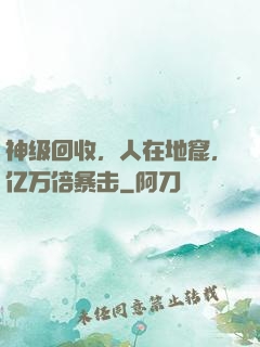 神级回收，人在地窟，亿万倍暴击