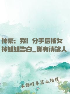 神豪：我！分手后被女神姐姐告白